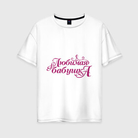 Женская футболка хлопок Oversize с принтом Любимая бабушка в Белгороде, 100% хлопок | свободный крой, круглый ворот, спущенный рукав, длина до линии бедер
 | бабуля | лучшая