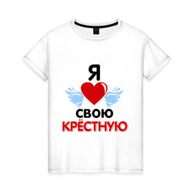 Женская футболка хлопок с принтом Я люблю свою крёстную в Белгороде, 100% хлопок | прямой крой, круглый вырез горловины, длина до линии бедер, слегка спущенное плечо | 8 марта | девушка | женщинам | крёстная | любимая | любимая девушка | я люблю свою крёстную
