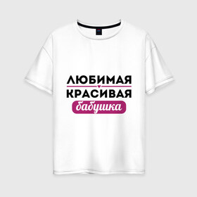 Женская футболка хлопок Oversize с принтом Любимая красивая бабушка в Белгороде, 100% хлопок | свободный крой, круглый ворот, спущенный рукав, длина до линии бедер
 | бабуля | лучшая