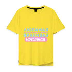 Мужская футболка хлопок Oversize с принтом Любимая, красивая крёстная в Белгороде, 100% хлопок | свободный крой, круглый ворот, “спинка” длиннее передней части | 8 марта | девушкам | для девушек | женский день | женский праздник | красивая | крестная | крестной | любимая | подарок на 8 марта