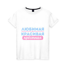 Женская футболка хлопок с принтом Любимая, красивая крёстная в Белгороде, 100% хлопок | прямой крой, круглый вырез горловины, длина до линии бедер, слегка спущенное плечо | 8 марта | девушкам | для девушек | женский день | женский праздник | красивая | крестная | крестной | любимая | подарок на 8 марта