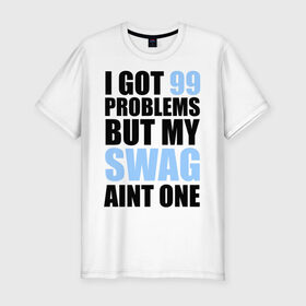 Мужская футболка премиум с принтом I got 99 problems в Белгороде, 92% хлопок, 8% лайкра | приталенный силуэт, круглый вырез ворота, длина до линии бедра, короткий рукав | swag | модный | мой стиль | нет проблем | проблемы | сваг | свег | свог | свэг | стиль