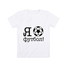 Детская футболка хлопок с принтом Я люблю футбол!! в Белгороде, 100% хлопок | круглый вырез горловины, полуприлегающий силуэт, длина до линии бедер | football | футболерывкашники | футбольный мяч