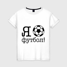 Женская футболка хлопок с принтом Я люблю футбол!! в Белгороде, 100% хлопок | прямой крой, круглый вырез горловины, длина до линии бедер, слегка спущенное плечо | football | футболерывкашники | футбольный мяч
