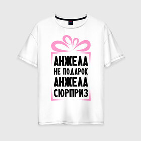 Женская футболка хлопок Oversize с принтом Анжела не подарок в Белгороде, 100% хлопок | свободный крой, круглый ворот, спущенный рукав, длина до линии бедер
 | ne_podarok_surpriz | анжела | анжелика | имена | имя | подарок | сюрприз
