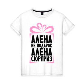 Женская футболка хлопок с принтом Алена не подарок в Белгороде, 100% хлопок | прямой крой, круглый вырез горловины, длина до линии бедер, слегка спущенное плечо | alena | ne_podarok_surpriz | алена | имена | имя | подарок | сюрприз
