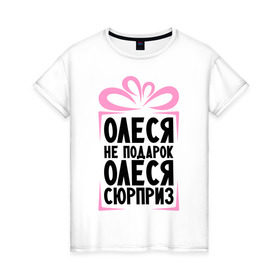 Женская футболка хлопок с принтом Олеся не подарок в Белгороде, 100% хлопок | прямой крой, круглый вырез горловины, длина до линии бедер, слегка спущенное плечо | ne_podarok_surpriz | бантик | женские имена | имя | сюрприз