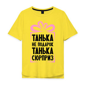 Мужская футболка хлопок Oversize с принтом Танька не подарок в Белгороде, 100% хлопок | свободный крой, круглый ворот, “спинка” длиннее передней части | tanya | девушкам | для девушек | женские имена | имена | имя | танька | таня | татьяна