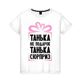 Женская футболка хлопок с принтом Танька не подарок в Белгороде, 100% хлопок | прямой крой, круглый вырез горловины, длина до линии бедер, слегка спущенное плечо | tanya | девушкам | для девушек | женские имена | имена | имя | танька | таня | татьяна
