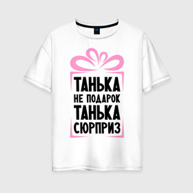 Женская футболка хлопок Oversize с принтом Танька не подарок в Белгороде, 100% хлопок | свободный крой, круглый ворот, спущенный рукав, длина до линии бедер
 | tanya | девушкам | для девушек | женские имена | имена | имя | танька | таня | татьяна