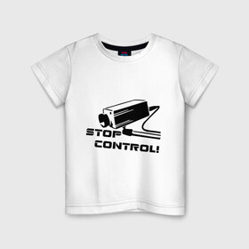 Детская футболка хлопок с принтом Stop control (нет контролю) в Белгороде, 100% хлопок | круглый вырез горловины, полуприлегающий силуэт, длина до линии бедер | stop control | видеокамера | камера | камера наблюдения | нет контроля