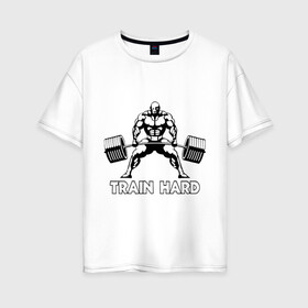 Женская футболка хлопок Oversize с принтом Train hard (тренируйся усердно) в Белгороде, 100% хлопок | свободный крой, круглый ворот, спущенный рукав, длина до линии бедер
 | powerlifting