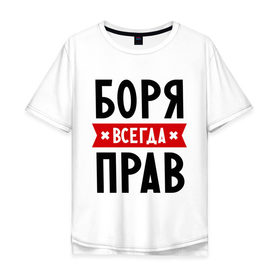 Мужская футболка хлопок Oversize с принтом Боря всегда прав в Белгороде, 100% хлопок | свободный крой, круглый ворот, “спинка” длиннее передней части | борис | боря всегда прав | имена
