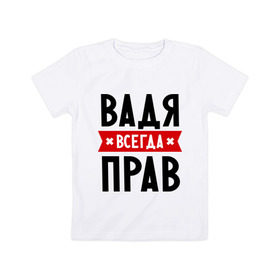 Детская футболка хлопок с принтом Вадя всегда прав в Белгороде, 100% хлопок | круглый вырез горловины, полуприлегающий силуэт, длина до линии бедер | вадик | вадим | вадя всегда прав | имена