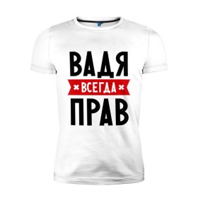 Мужская футболка премиум с принтом Вадя всегда прав в Белгороде, 92% хлопок, 8% лайкра | приталенный силуэт, круглый вырез ворота, длина до линии бедра, короткий рукав | вадик | вадим | вадя всегда прав | имена