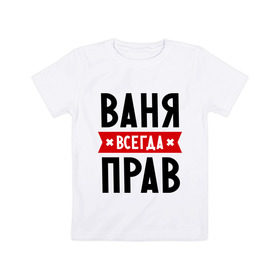 Детская футболка хлопок с принтом Ваня всегда прав в Белгороде, 100% хлопок | круглый вырез горловины, полуприлегающий силуэт, длина до линии бедер | vanya | ваня | всегда прав | иван | имена
