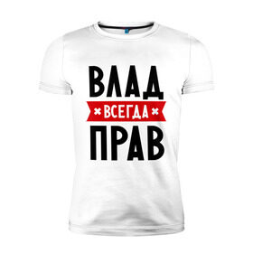 Мужская футболка премиум с принтом Влад всегда прав в Белгороде, 92% хлопок, 8% лайкра | приталенный силуэт, круглый вырез ворота, длина до линии бедра, короткий рукав | влад | владик | всегда прав | имена