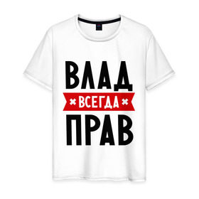 Мужская футболка хлопок с принтом Влад всегда прав в Белгороде, 100% хлопок | прямой крой, круглый вырез горловины, длина до линии бедер, слегка спущенное плечо. | влад | владик | всегда прав | имена