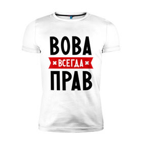 Мужская футболка премиум с принтом Вова всегда прав в Белгороде, 92% хлопок, 8% лайкра | приталенный силуэт, круглый вырез ворота, длина до линии бедра, короткий рукав | vladimir | владимир | вова | всегда прав | имена