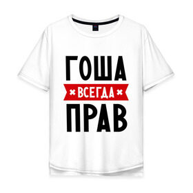 Мужская футболка хлопок Oversize с принтом Гоша всегда прав в Белгороде, 100% хлопок | свободный крой, круглый ворот, “спинка” длиннее передней части | всегда прав | георгий | гоша | имена