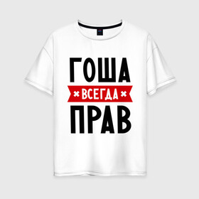 Женская футболка хлопок Oversize с принтом Гоша всегда прав в Белгороде, 100% хлопок | свободный крой, круглый ворот, спущенный рукав, длина до линии бедер
 | всегда прав | георгий | гоша | имена