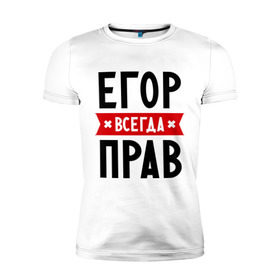Мужская футболка премиум с принтом Егор всегда прав в Белгороде, 92% хлопок, 8% лайкра | приталенный силуэт, круглый вырез ворота, длина до линии бедра, короткий рукав | всегда прав | егор | имена
