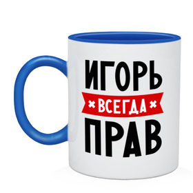 Кружка двухцветная с принтом Игорь всегда прав в Белгороде, керамика | объем — 330 мл, диаметр — 80 мм. Цветная ручка и кайма сверху, в некоторых цветах — вся внутренняя часть | igorname | всегда прав | игорь | имена