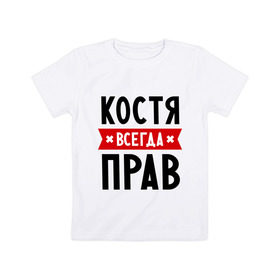 Детская футболка хлопок с принтом Костя всегда прав в Белгороде, 100% хлопок | круглый вырез горловины, полуприлегающий силуэт, длина до линии бедер | kostya | имена | константин | мужское имя | прикольные надписи