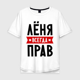 Мужская футболка хлопок Oversize с принтом Лёня всегда прав в Белгороде, 100% хлопок | свободный крой, круглый ворот, “спинка” длиннее передней части | Тематика изображения на принте: имена | леня | леонид | мужское имя | прикольные надписи