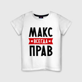 Детская футболка хлопок с принтом Макс всегда прав в Белгороде, 100% хлопок | круглый вырез горловины, полуприлегающий силуэт, длина до линии бедер | имена | максим | мужское имя | прикольные надписи