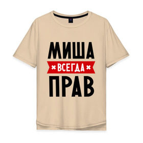 Мужская футболка хлопок Oversize с принтом Миша всегда прав в Белгороде, 100% хлопок | свободный крой, круглый ворот, “спинка” длиннее передней части | Тематика изображения на принте: имена | михаил | мужское имя | прикольные надписи