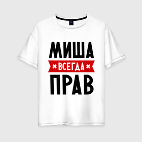 Женская футболка хлопок Oversize с принтом Миша всегда прав в Белгороде, 100% хлопок | свободный крой, круглый ворот, спущенный рукав, длина до линии бедер
 | имена | михаил | мужское имя | прикольные надписи