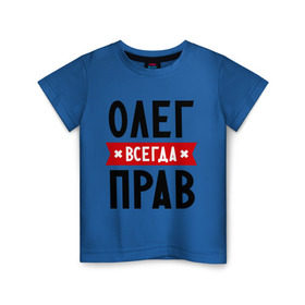 Детская футболка хлопок с принтом Олег всегда прав в Белгороде, 100% хлопок | круглый вырез горловины, полуприлегающий силуэт, длина до линии бедер | oleg | имена | мужское имя | прикольные надписи