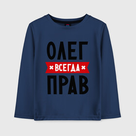 Детский лонгслив хлопок с принтом Олег всегда прав в Белгороде, 100% хлопок | круглый вырез горловины, полуприлегающий силуэт, длина до линии бедер | Тематика изображения на принте: oleg | имена | мужское имя | прикольные надписи