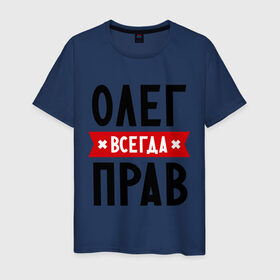 Мужская футболка хлопок с принтом Олег всегда прав в Белгороде, 100% хлопок | прямой крой, круглый вырез горловины, длина до линии бедер, слегка спущенное плечо. | oleg | имена | мужское имя | прикольные надписи