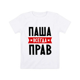 Детская футболка хлопок с принтом Паша всегда прав в Белгороде, 100% хлопок | круглый вырез горловины, полуприлегающий силуэт, длина до линии бедер | pasha | имена | мужское имя | павел | прикольные надписи