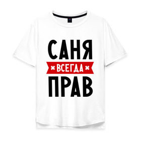 Мужская футболка хлопок Oversize с принтом Саня всегда прав в Белгороде, 100% хлопок | свободный крой, круглый ворот, “спинка” длиннее передней части | alexandar | toplanding | александр | имена | мужское имя | прикольные надписи | саша