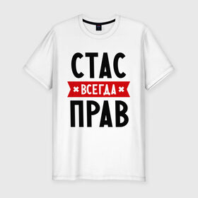 Мужская футболка премиум с принтом Стас всегда прав в Белгороде, 92% хлопок, 8% лайкра | приталенный силуэт, круглый вырез ворота, длина до линии бедра, короткий рукав | имена | мужское имя | прикольные надписи | станислав