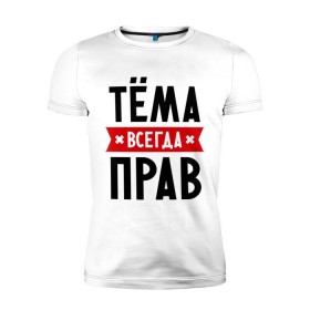 Мужская футболка премиум с принтом Тёма всегда прав в Белгороде, 92% хлопок, 8% лайкра | приталенный силуэт, круглый вырез ворота, длина до линии бедра, короткий рукав | tema | артем | имена | мужское имя | прикольные надписи | тема