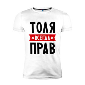 Мужская футболка премиум с принтом Толя всегда прав в Белгороде, 92% хлопок, 8% лайкра | приталенный силуэт, круглый вырез ворота, длина до линии бедра, короткий рукав | анатолий | имена | мужское имя | прикольные надписи | толик | толян