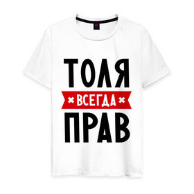 Мужская футболка хлопок с принтом Толя всегда прав в Белгороде, 100% хлопок | прямой крой, круглый вырез горловины, длина до линии бедер, слегка спущенное плечо. | анатолий | имена | мужское имя | прикольные надписи | толик | толян