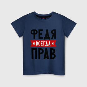 Детская футболка хлопок с принтом Федя всегда прав в Белгороде, 100% хлопок | круглый вырез горловины, полуприлегающий силуэт, длина до линии бедер | Тематика изображения на принте: имена | мужское имя | прикольные надписи | федор