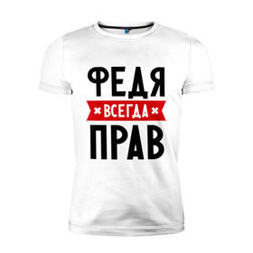 Мужская футболка премиум с принтом Федя всегда прав в Белгороде, 92% хлопок, 8% лайкра | приталенный силуэт, круглый вырез ворота, длина до линии бедра, короткий рукав | имена | мужское имя | прикольные надписи | федор