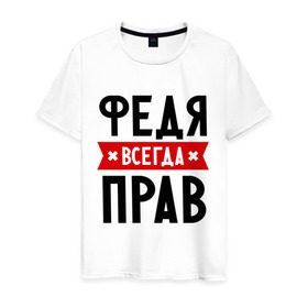 Мужская футболка хлопок с принтом Федя всегда прав в Белгороде, 100% хлопок | прямой крой, круглый вырез горловины, длина до линии бедер, слегка спущенное плечо. | имена | мужское имя | прикольные надписи | федор