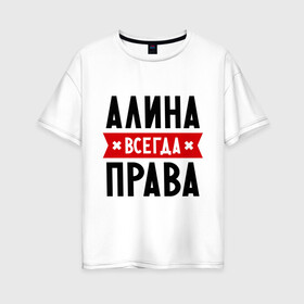 Женская футболка хлопок Oversize с принтом Алина всегда права в Белгороде, 100% хлопок | свободный крой, круглый ворот, спущенный рукав, длина до линии бедер
 | женское имя | имена | прикольные надписи