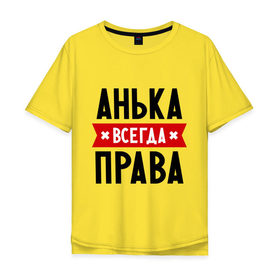 Мужская футболка хлопок Oversize с принтом Анька всегда права в Белгороде, 100% хлопок | свободный крой, круглый ворот, “спинка” длиннее передней части | annaname | анна | аня | женское имя | имена | прикольные надписи