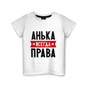 Детская футболка хлопок с принтом Анька всегда права в Белгороде, 100% хлопок | круглый вырез горловины, полуприлегающий силуэт, длина до линии бедер | annaname | анна | аня | женское имя | имена | прикольные надписи