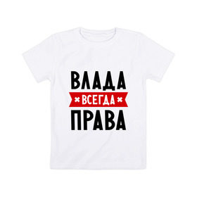 Детская футболка хлопок с принтом Влада всегда права в Белгороде, 100% хлопок | круглый вырез горловины, полуприлегающий силуэт, длина до линии бедер | владислава | женское имя | имена | прикольные надписи