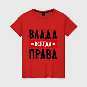 Женская футболка хлопок с принтом Влада всегда права в Белгороде, 100% хлопок | прямой крой, круглый вырез горловины, длина до линии бедер, слегка спущенное плечо | владислава | женское имя | имена | прикольные надписи