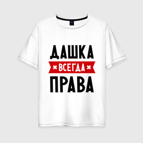 Женская футболка хлопок Oversize с принтом Дашка всегда права в Белгороде, 100% хлопок | свободный крой, круглый ворот, спущенный рукав, длина до линии бедер
 | Тематика изображения на принте: dasha | дарья | даша | женское имя | имена | прикольные надписи